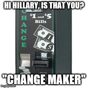 HI HILLARY, IS THAT YOU? "CHANGE MAKER" | image tagged in hillary clinton,change maker,hillary clinton 2016,dnc | made w/ Imgflip meme maker
