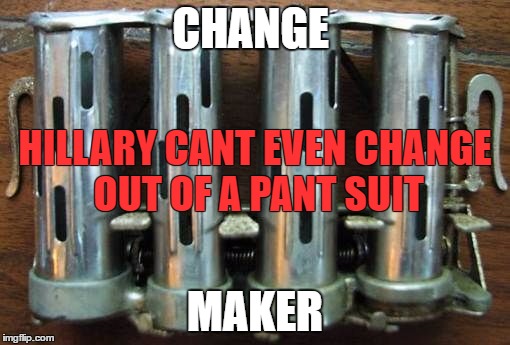 Change Maker | CHANGE; HILLARY CANT EVEN CHANGE OUT OF A PANT SUIT; MAKER | image tagged in hope and change | made w/ Imgflip meme maker