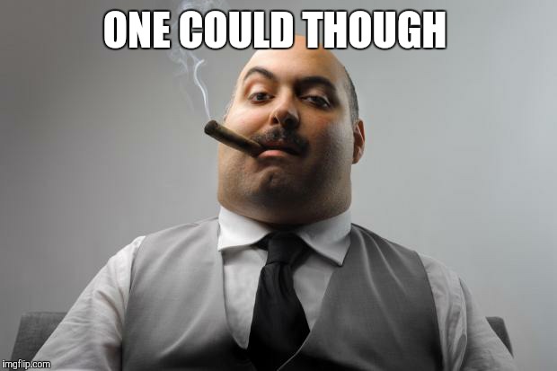 ONE COULD THOUGH | made w/ Imgflip meme maker
