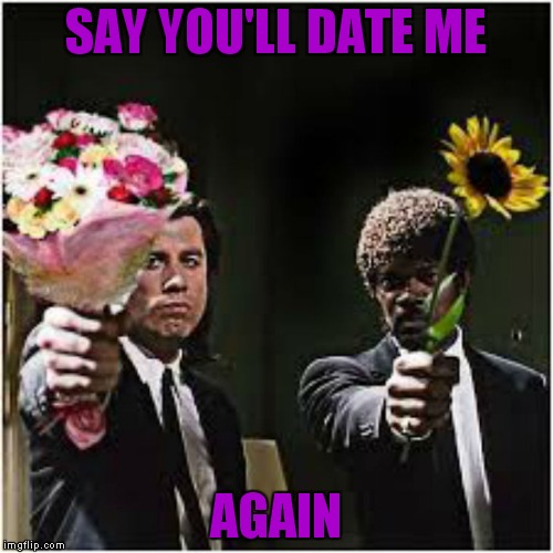 A little sumpin' sumpin' to help get another date fellas! | SAY YOU'LL DATE ME; AGAIN | image tagged in say that again i dare you,date night | made w/ Imgflip meme maker