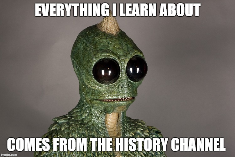 regular lizard man | EVERYTHING I LEARN ABOUT; COMES FROM THE HISTORY CHANNEL | image tagged in lizard aliens | made w/ Imgflip meme maker