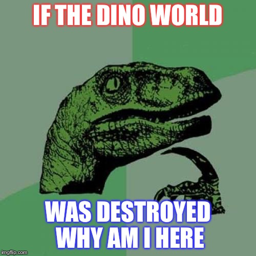 Philosoraptor | IF THE DINO WORLD; WAS DESTROYED WHY AM I HERE | image tagged in memes,philosoraptor | made w/ Imgflip meme maker
