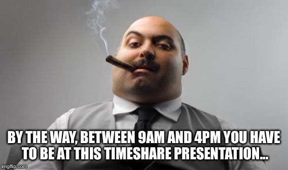 BY THE WAY, BETWEEN 9AM AND 4PM YOU HAVE TO BE AT THIS TIMESHARE PRESENTATION... | made w/ Imgflip meme maker