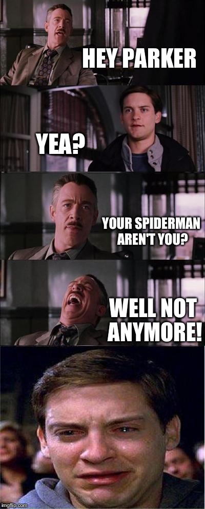 Peter Parker Cry | HEY PARKER; YEA? YOUR SPIDERMAN AREN'T YOU? WELL NOT ANYMORE! | image tagged in memes,peter parker cry | made w/ Imgflip meme maker