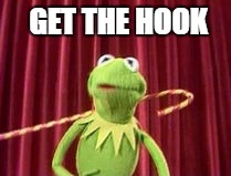 Get the hook | GET THE HOOK | image tagged in get the hook,kermit | made w/ Imgflip meme maker
