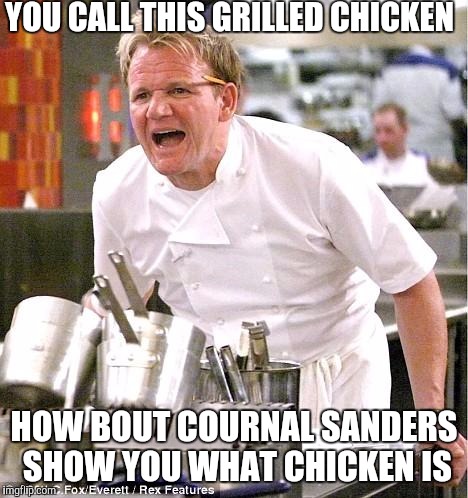 Chef Gordon Ramsay Meme | YOU CALL THIS GRILLED CHICKEN; HOW BOUT COURNAL SANDERS SHOW YOU WHAT CHICKEN IS | image tagged in memes,chef gordon ramsay | made w/ Imgflip meme maker