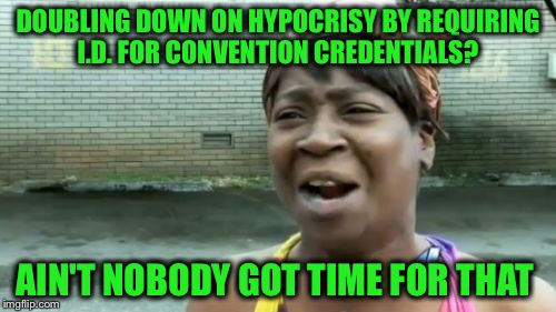 Ain't Nobody Got Time For That Meme | DOUBLING DOWN ON HYPOCRISY BY REQUIRING I.D. FOR CONVENTION CREDENTIALS? AIN'T NOBODY GOT TIME FOR THAT | image tagged in memes,aint nobody got time for that | made w/ Imgflip meme maker