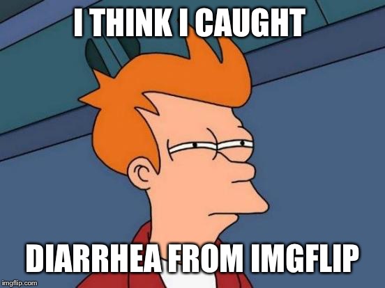 So many memes yesterday about the bathroom, now I have a stomach ache  | I THINK I CAUGHT; DIARRHEA FROM IMGFLIP | image tagged in memes,futurama fry | made w/ Imgflip meme maker