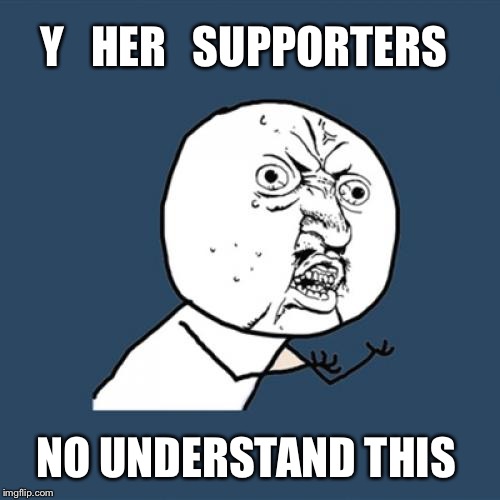 Y U No Meme | Y   HER   SUPPORTERS NO UNDERSTAND THIS | image tagged in memes,y u no | made w/ Imgflip meme maker