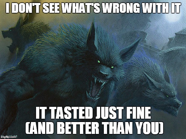 They Taste Just Fine Werewolves | I DON'T SEE WHAT'S WRONG WITH IT IT TASTED JUST FINE (AND BETTER THAN YOU) | image tagged in they taste just fine werewolves | made w/ Imgflip meme maker