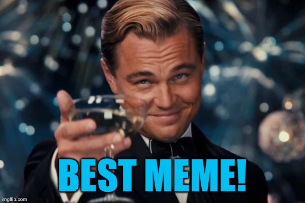 Leonardo Dicaprio Cheers Meme | BEST MEME! | image tagged in memes,leonardo dicaprio cheers | made w/ Imgflip meme maker