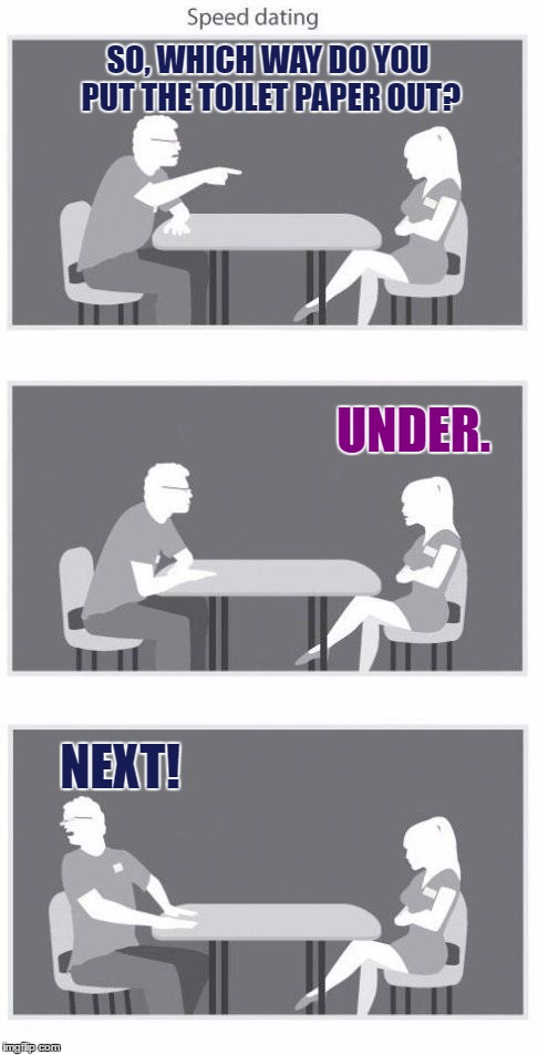 Seed Dating | SO, WHICH WAY DO YOU PUT THE TOILET PAPER OUT? UNDER. NEXT! | image tagged in speed dating,memes,funny,toilet paper,under,over | made w/ Imgflip meme maker