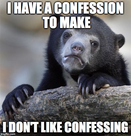 Confession Bear | I HAVE A CONFESSION TO MAKE; I DON'T LIKE CONFESSING | image tagged in memes,confession bear | made w/ Imgflip meme maker