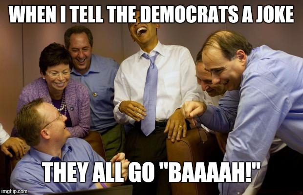 And then I said Obama | WHEN I TELL THE DEMOCRATS A JOKE; THEY ALL GO "BAAAAH!" | image tagged in memes,and then i said obama | made w/ Imgflip meme maker
