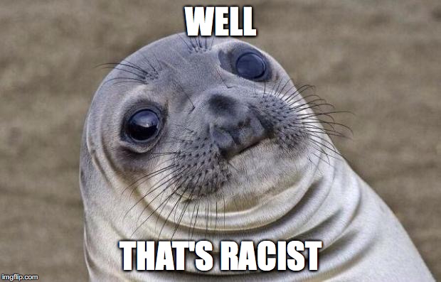 Awkward Moment Sealion Meme | WELL THAT'S RACIST | image tagged in memes,awkward moment sealion | made w/ Imgflip meme maker