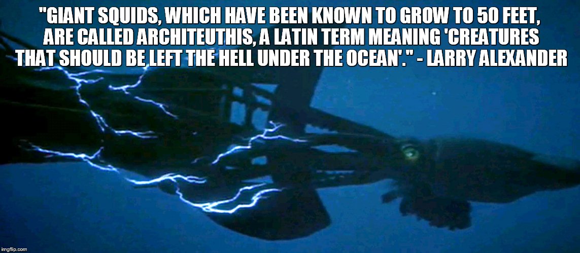 The Latin name for giant squid | "GIANT SQUIDS, WHICH HAVE BEEN KNOWN TO GROW TO 50 FEET, ARE CALLED ARCHITEUTHIS, A LATIN TERM MEANING 'CREATURES THAT SHOULD BE LEFT THE HELL UNDER THE OCEAN'." - LARRY ALEXANDER | image tagged in giant squid | made w/ Imgflip meme maker