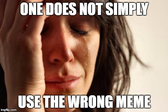 First World Problems Meme | ONE DOES NOT SIMPLY; USE THE WRONG MEME | image tagged in memes,first world problems | made w/ Imgflip meme maker