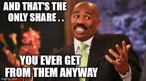 Steve Harvey Meme | AND THAT'S THE ONLY SHARE . . YOU EVER GET FROM THEM ANYWAY | image tagged in memes,steve harvey | made w/ Imgflip meme maker