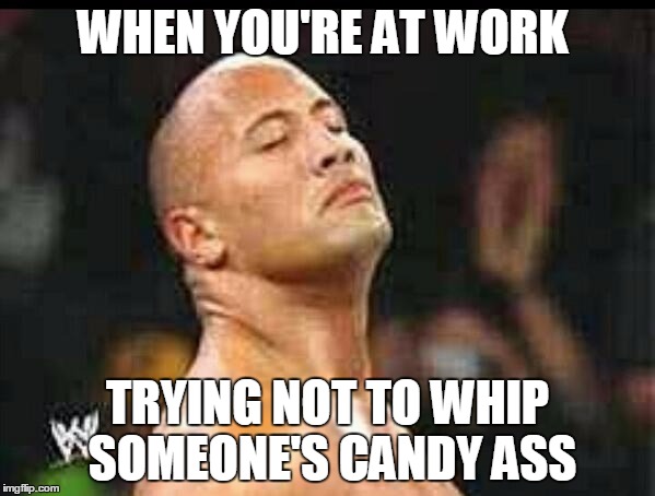 The rock smell | WHEN YOU'RE AT WORK; TRYING NOT TO WHIP SOMEONE'S CANDY ASS | image tagged in the rock smell | made w/ Imgflip meme maker