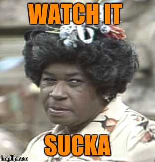 Aunt Esther | WATCH IT SUCKA | image tagged in aunt esther | made w/ Imgflip meme maker