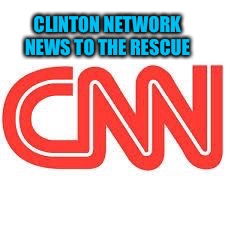 CLINTON NETWORK NEWS TO THE RESCUE | made w/ Imgflip meme maker