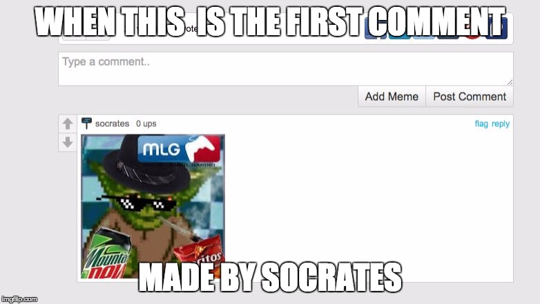 WHEN THIS  IS THE FIRST COMMENT; MADE BY SOCRATES | image tagged in this happend to me | made w/ Imgflip meme maker