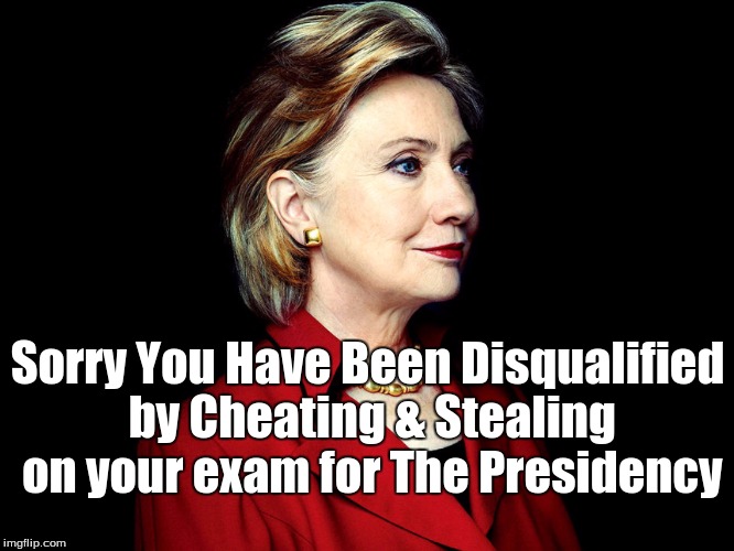 I support Hillary | Sorry You Have Been Disqualified by Cheating & Stealing on your exam for The Presidency | image tagged in i support hillary | made w/ Imgflip meme maker