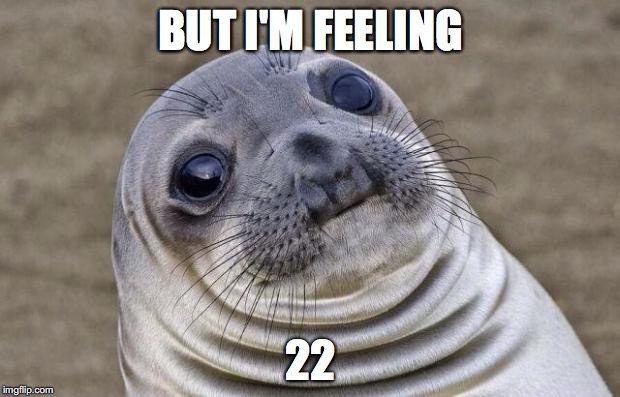 Awkward Moment Sealion Meme | BUT I'M FEELING 22 | image tagged in memes,awkward moment sealion | made w/ Imgflip meme maker
