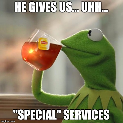 But That's None Of My Business Meme | HE GIVES US... UHH... "SPECIAL" SERVICES | image tagged in memes,but thats none of my business,kermit the frog | made w/ Imgflip meme maker