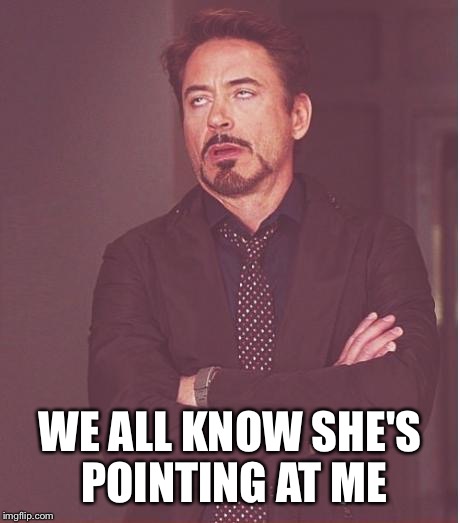 Face You Make Robert Downey Jr Meme | WE ALL KNOW SHE'S POINTING AT ME | image tagged in memes,face you make robert downey jr | made w/ Imgflip meme maker