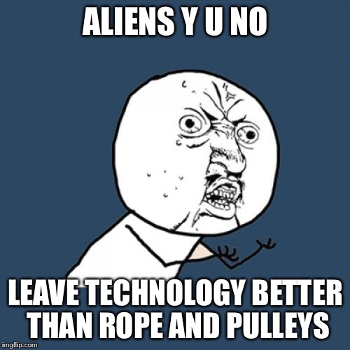 Y U No Meme | ALIENS Y U NO LEAVE TECHNOLOGY BETTER THAN ROPE AND PULLEYS | image tagged in memes,y u no | made w/ Imgflip meme maker