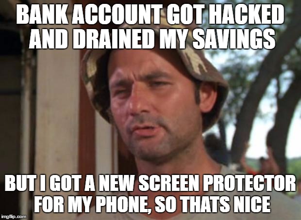 So I Got That Goin For Me Which Is Nice Meme | BANK ACCOUNT GOT HACKED AND DRAINED MY SAVINGS; BUT I GOT A NEW SCREEN PROTECTOR FOR MY PHONE, SO THATS NICE | image tagged in memes,so i got that goin for me which is nice | made w/ Imgflip meme maker