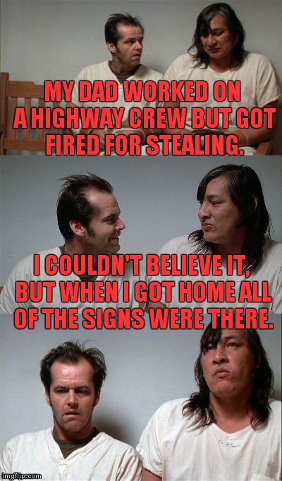 You're always the last to know. | MY DAD WORKED ON A HIGHWAY CREW BUT GOT FIRED FOR STEALING. I COULDN'T BELIEVE IT, BUT WHEN I GOT HOME ALL OF THE SIGNS WERE THERE. | image tagged in bad joke jack 3 panel | made w/ Imgflip meme maker