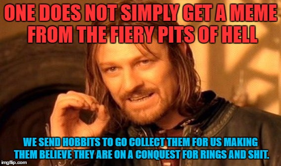 Don't get short with me I'll send your ass on a quest  | ONE DOES NOT SIMPLY GET A MEME FROM THE FIERY PITS OF HELL; WE SEND HOBBITS TO GO COLLECT THEM FOR US MAKING THEM BELIEVE THEY ARE ON A CONQUEST FOR RINGS AND SHIT. | image tagged in memes,one does not simply,funny memes,hobbits | made w/ Imgflip meme maker