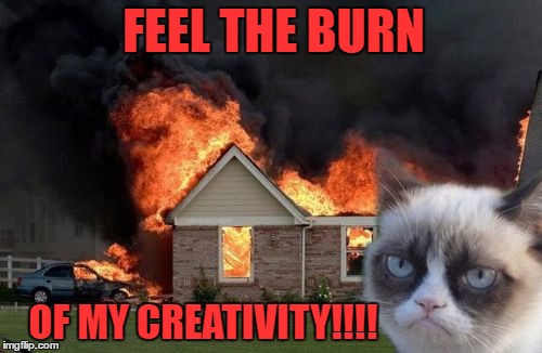 Burn Kitty | FEEL THE BURN; OF MY CREATIVITY!!!! | image tagged in memes,burn kitty,funny,grumpy cat | made w/ Imgflip meme maker
