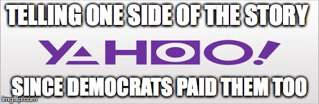 Yahoo | TELLING ONE SIDE OF THE STORY; SINCE DEMOCRATS PAID THEM TOO | image tagged in yahoo | made w/ Imgflip meme maker