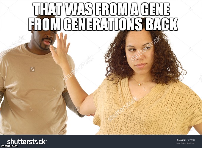 THAT WAS FROM A GENE FROM GENERATIONS BACK | made w/ Imgflip meme maker
