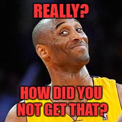 Smug kobe | REALLY? HOW DID YOU NOT GET THAT? | image tagged in smug kobe,funny,really,wow | made w/ Imgflip meme maker