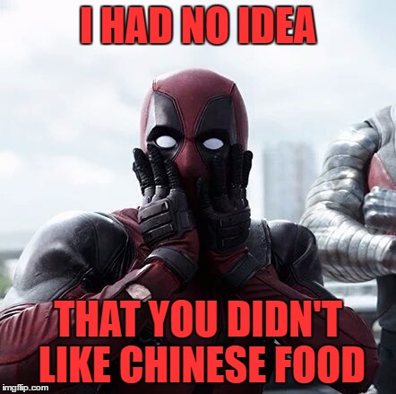 Deadpool Surprised Meme | I HAD NO IDEA; THAT YOU DIDN'T LIKE CHINESE FOOD | image tagged in memes,deadpool surprised,funny | made w/ Imgflip meme maker