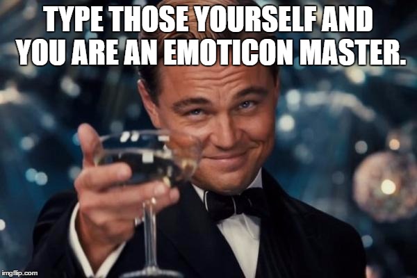 Leonardo Dicaprio Cheers Meme | TYPE THOSE YOURSELF AND YOU ARE AN EMOTICON MASTER. | image tagged in memes,leonardo dicaprio cheers | made w/ Imgflip meme maker
