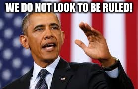 WE DO NOT LOOK TO BE RULED! | image tagged in obama | made w/ Imgflip meme maker