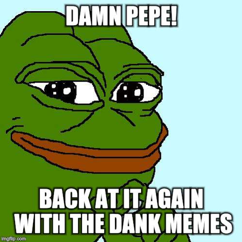 pepe | DAMN PEPE! BACK AT IT AGAIN WITH THE DANK MEMES | image tagged in pepe | made w/ Imgflip meme maker