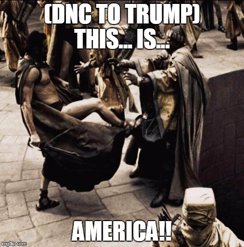 This is sparta | (DNC TO TRUMP) THIS... IS... AMERICA!! | image tagged in this is sparta | made w/ Imgflip meme maker