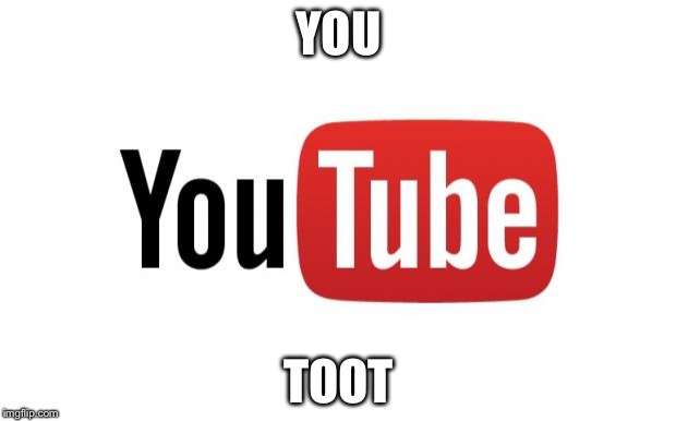 YouTube  | YOU; TOOT | image tagged in youtube | made w/ Imgflip meme maker