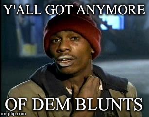 Y'all Got Any More Of That Meme | Y'ALL GOT ANYMORE OF DEM BLUNTS | image tagged in memes,yall got any more of | made w/ Imgflip meme maker