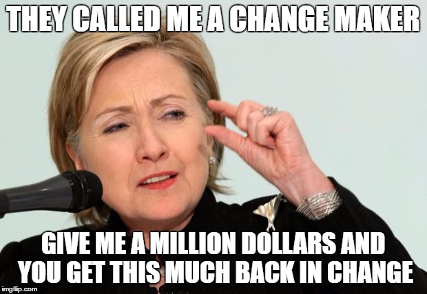 Hillary Clinton Fingers | THEY CALLED ME A CHANGE MAKER; GIVE ME A MILLION DOLLARS AND YOU GET THIS MUCH BACK IN CHANGE | image tagged in hillary clinton fingers | made w/ Imgflip meme maker