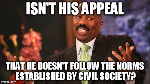 ISN'T HIS APPEAL THAT HE DOESN'T FOLLOW THE NORMS ESTABLISHED BY CIVIL SOCIETY? | image tagged in memes,steve harvey | made w/ Imgflip meme maker