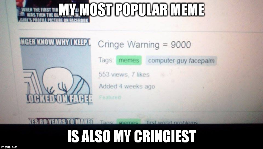 I've come so far in so little time right? | MY MOST POPULAR MEME; IS ALSO MY CRINGIEST | image tagged in computer guy facepalm,cringe | made w/ Imgflip meme maker