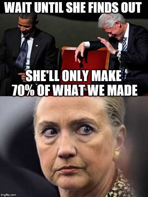 It's a start to paying down the debt, right? | WAIT UNTIL SHE FINDS OUT; SHE'LL ONLY MAKE 70% OF WHAT WE MADE | image tagged in memes,hillary clinton | made w/ Imgflip meme maker