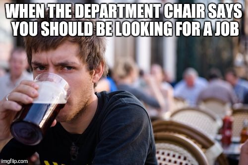 I am dammit | WHEN THE DEPARTMENT CHAIR SAYS YOU SHOULD BE LOOKING FOR A JOB | image tagged in memes,lazy college senior | made w/ Imgflip meme maker